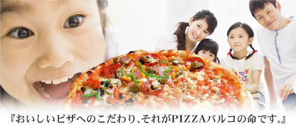 おいしいピザへのこだわり、それがピザパルコの命です。